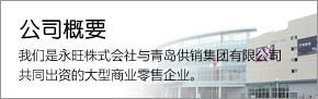 公司概要 我們是永旺株式會社與青島供銷集團(tuán)有限公司共同出資的大型商業(yè)零售企業(yè)。