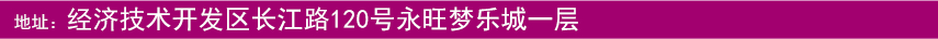 地址：經(jīng)濟(jì)技術(shù)開發(fā)區(qū)長江路120號(hào)永旺夢(mèng)樂城一層